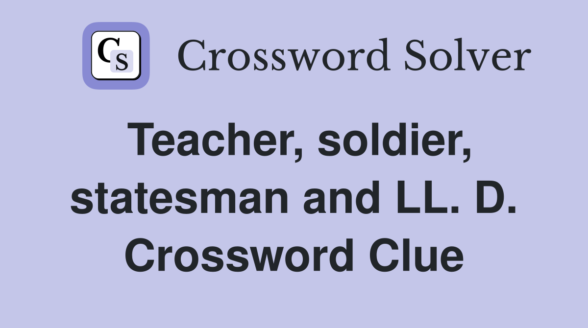 Teacher, soldier, statesman and LL. D. Crossword Clue