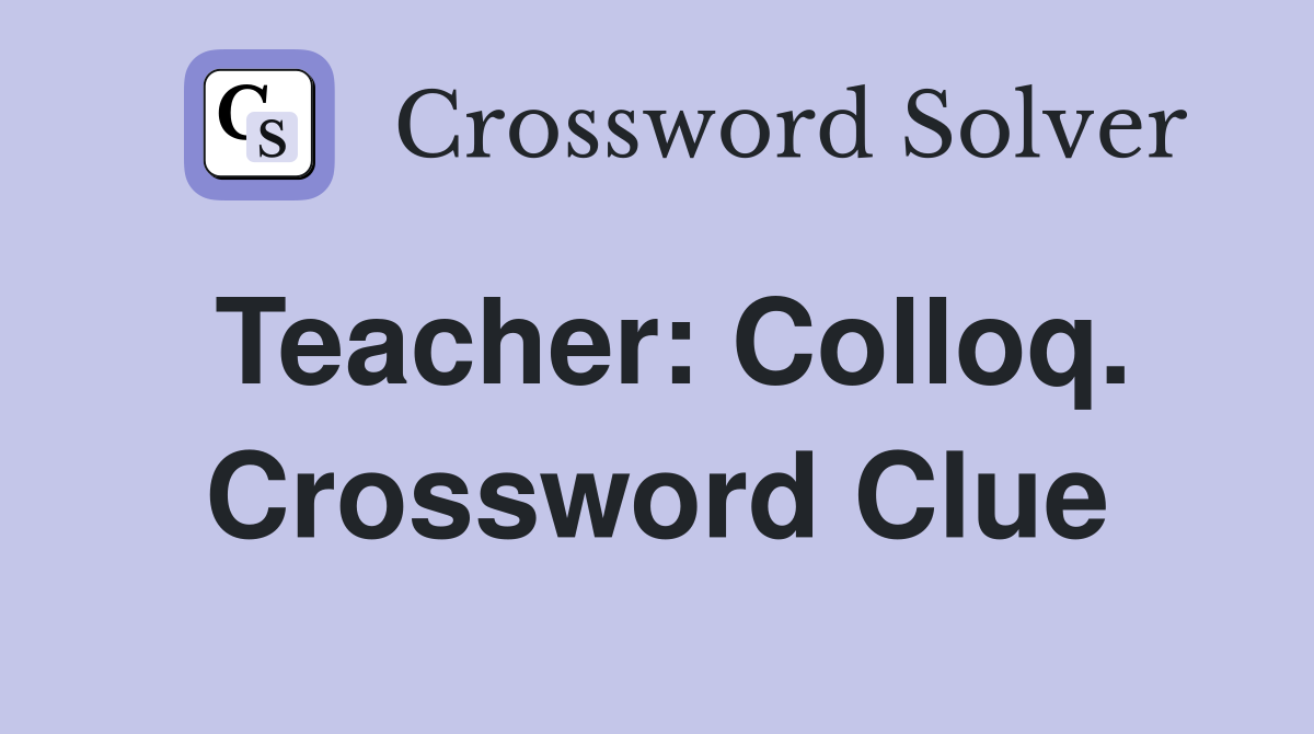 Teacher: Colloq. Crossword Clue
