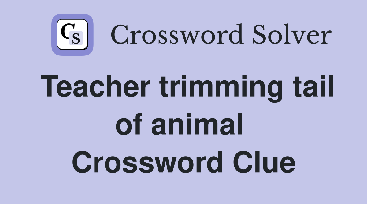 Teacher trimming tail of animal  Crossword Clue