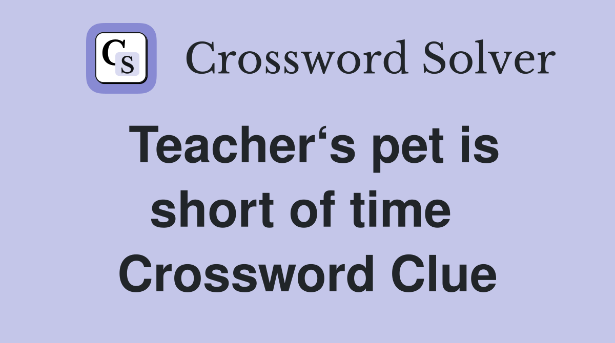 Teacher‘s pet is short of time  Crossword Clue