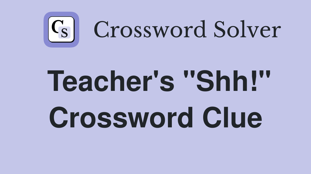 Teacher's "Shh!" Crossword Clue