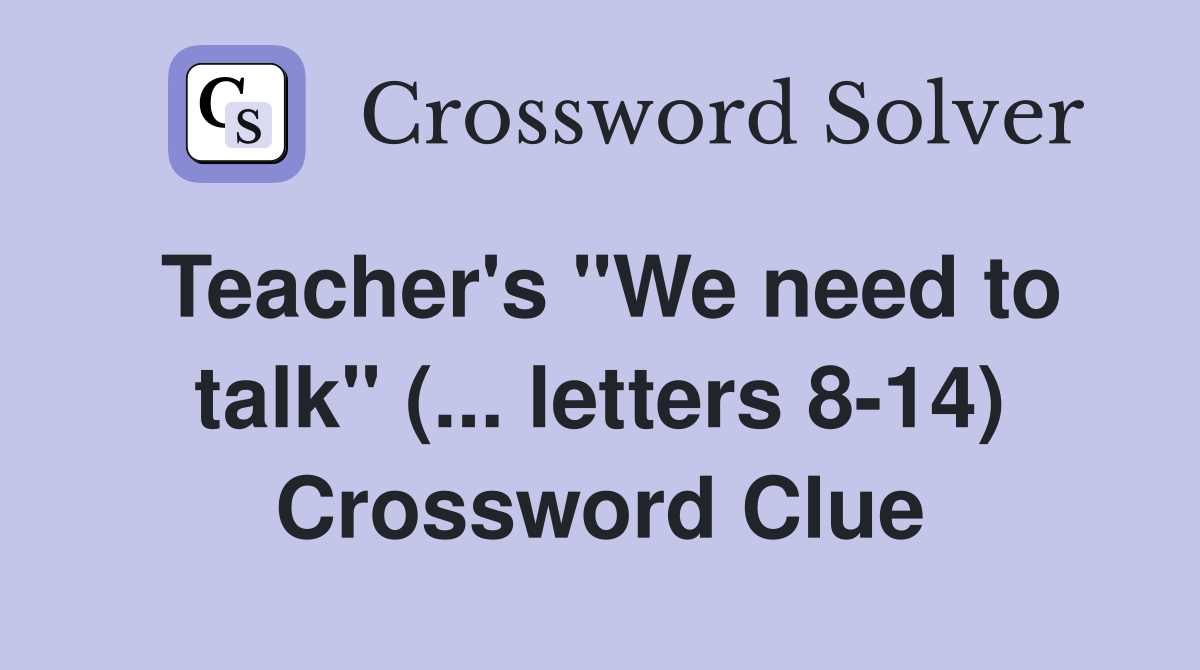 Teacher's "We need to talk" (... letters 8-14) Crossword Clue