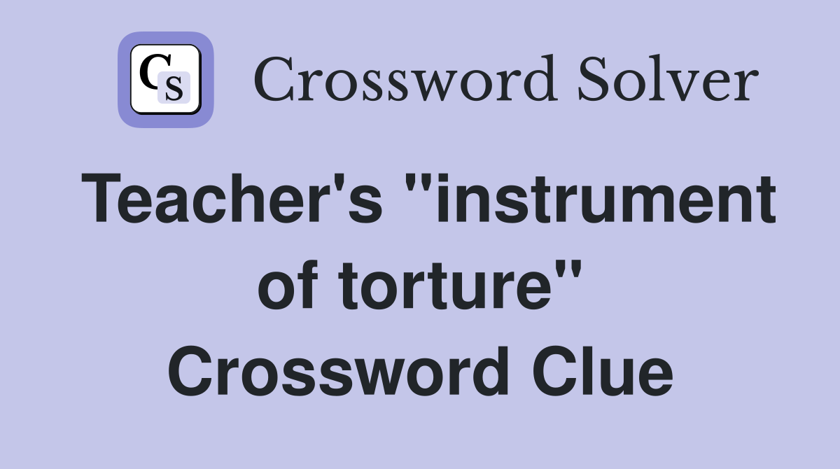 Teacher's "instrument of torture" Crossword Clue