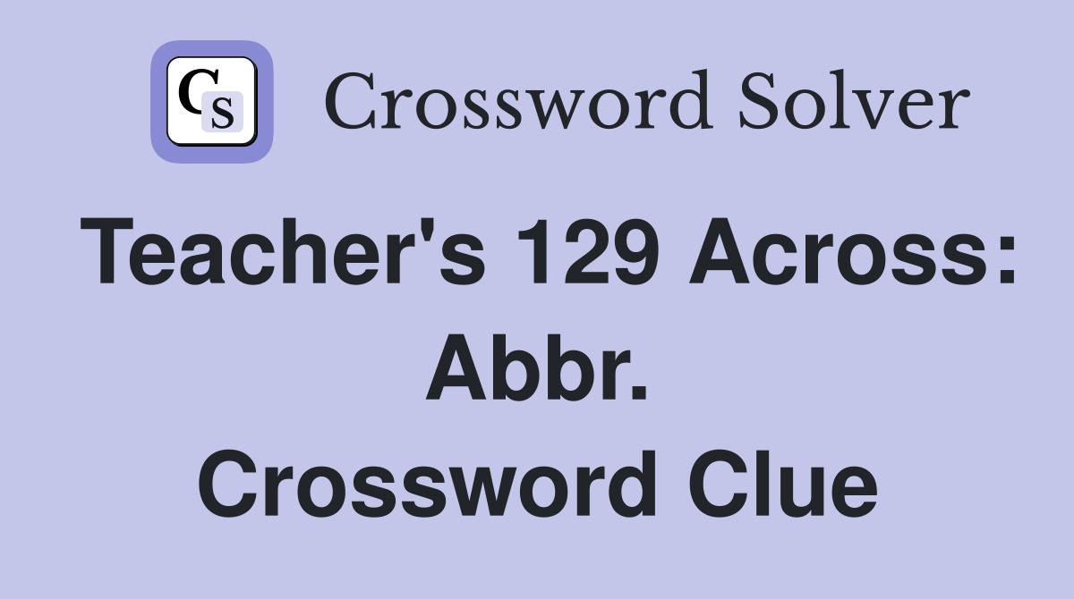 Teacher's 129 Across: Abbr. Crossword Clue