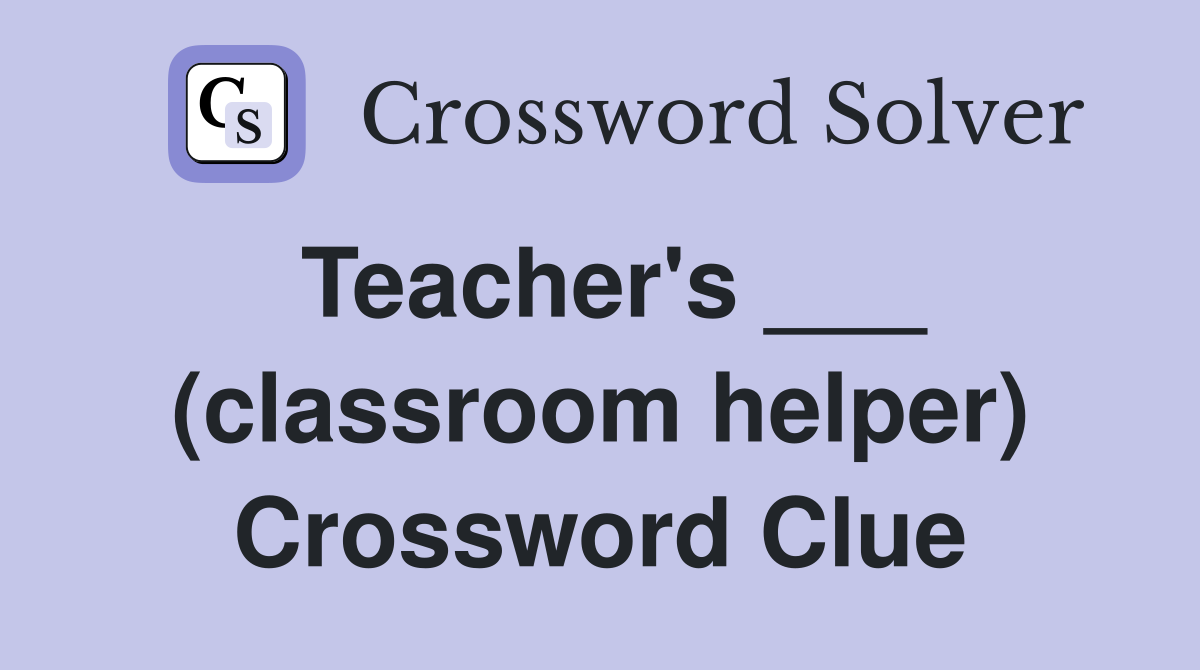 Teacher's ___ (classroom helper) Crossword Clue