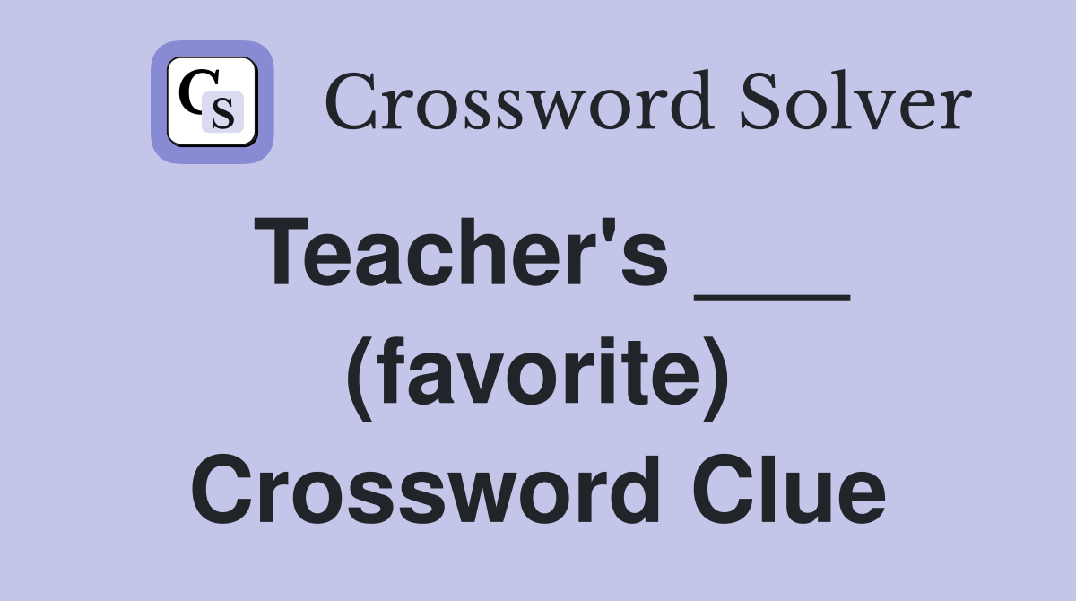 Teacher's ___ (favorite) Crossword Clue
