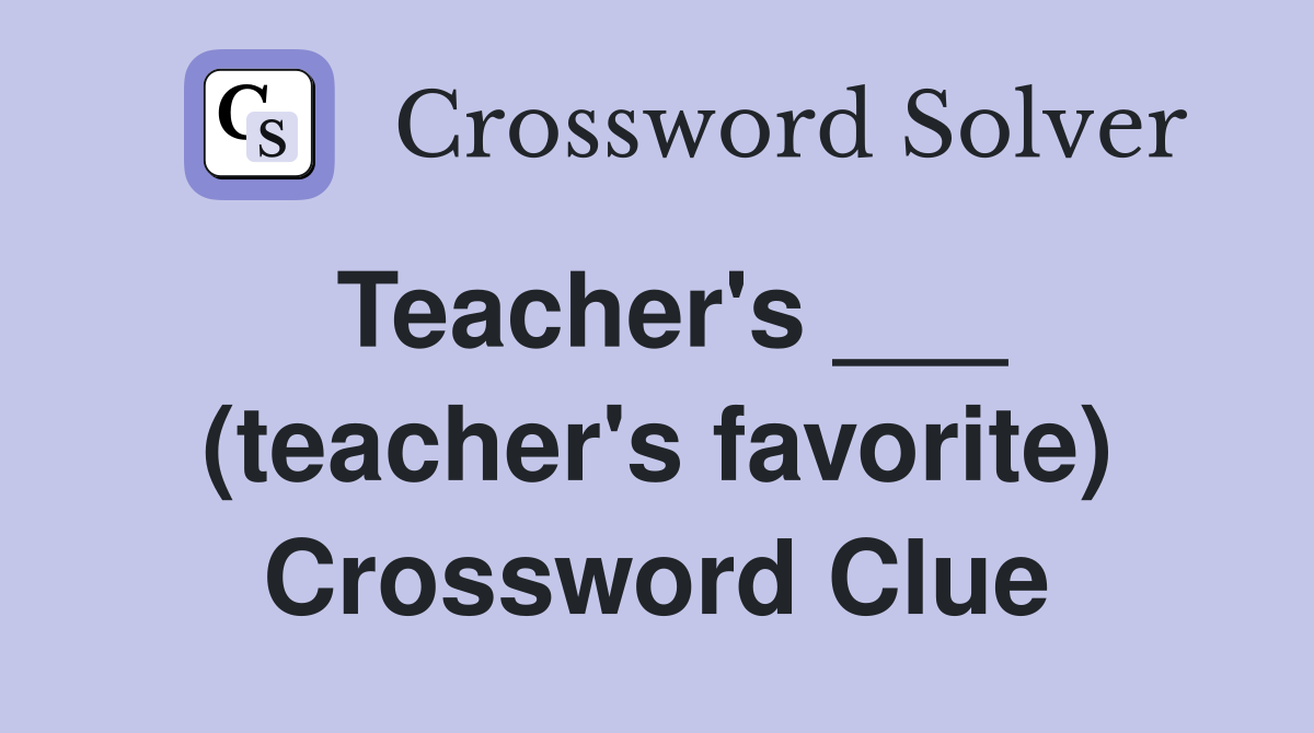 Teacher's ___ (teacher's favorite) Crossword Clue
