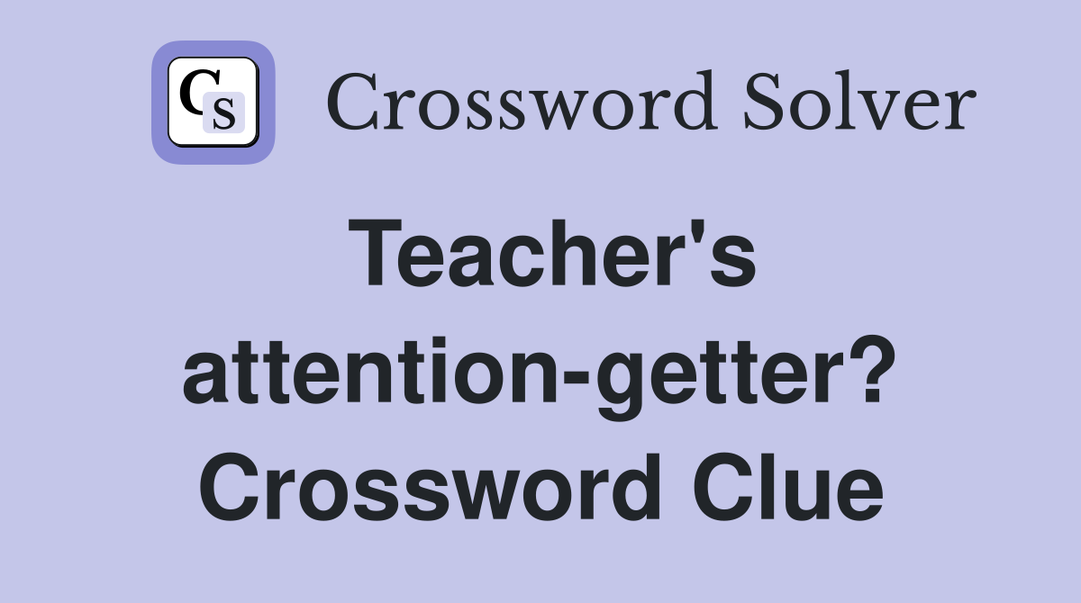 Teacher #39 s attention getter? Crossword Clue Answers Crossword Solver