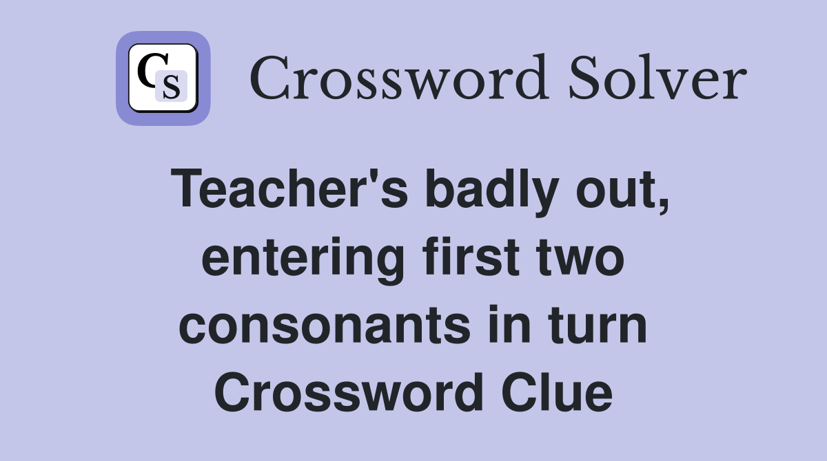 Teacher's badly out, entering first two consonants in turn Crossword Clue
