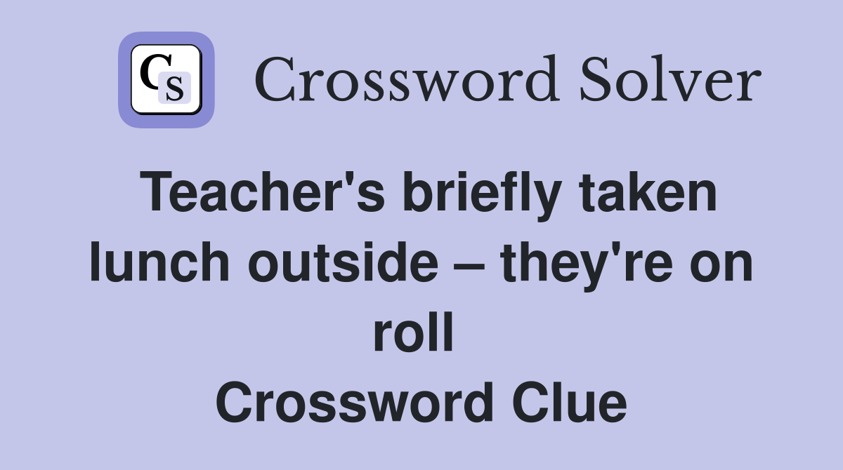 Teacher's briefly taken lunch outside – they're on roll  Crossword Clue