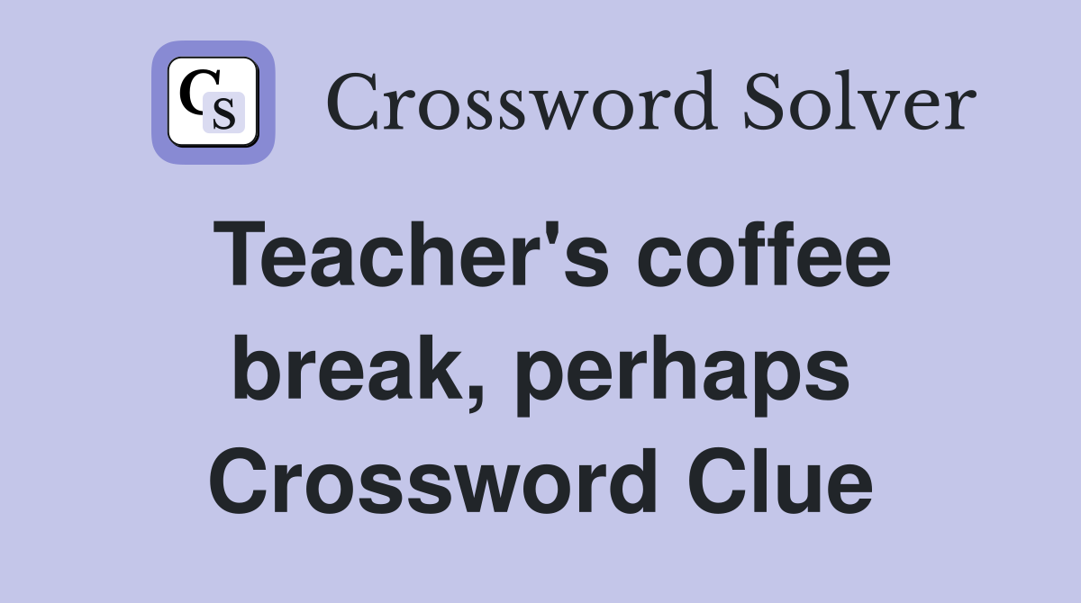 Teacher's coffee break, perhaps Crossword Clue