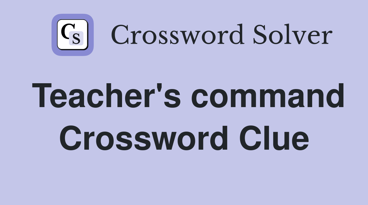 Teacher's command Crossword Clue