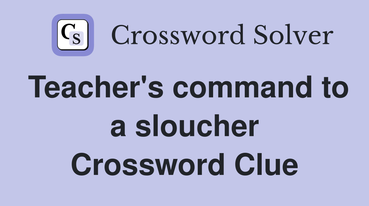 Teacher's command to a sloucher Crossword Clue