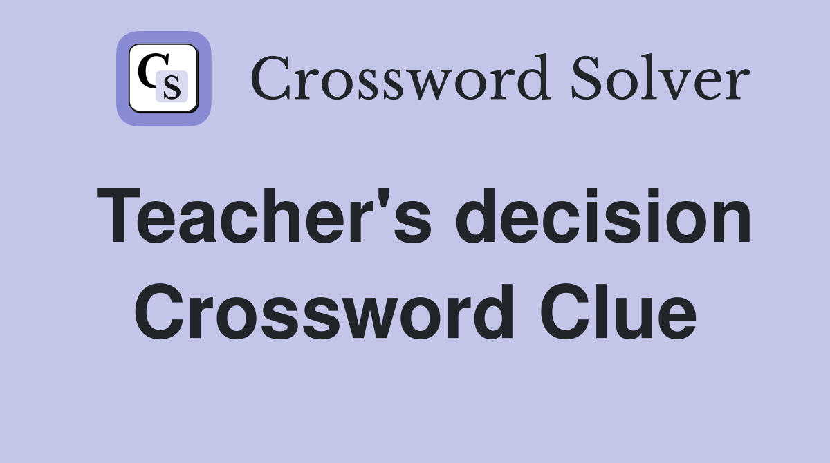 Teacher's decision Crossword Clue