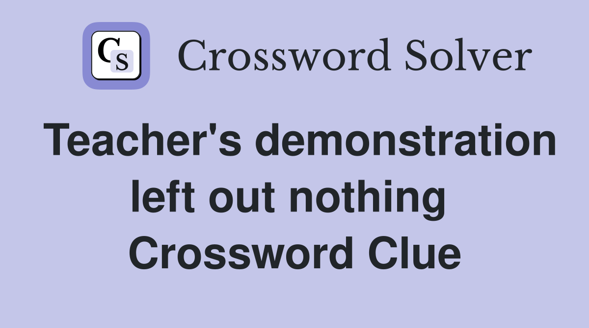 Teacher's demonstration left out nothing  Crossword Clue