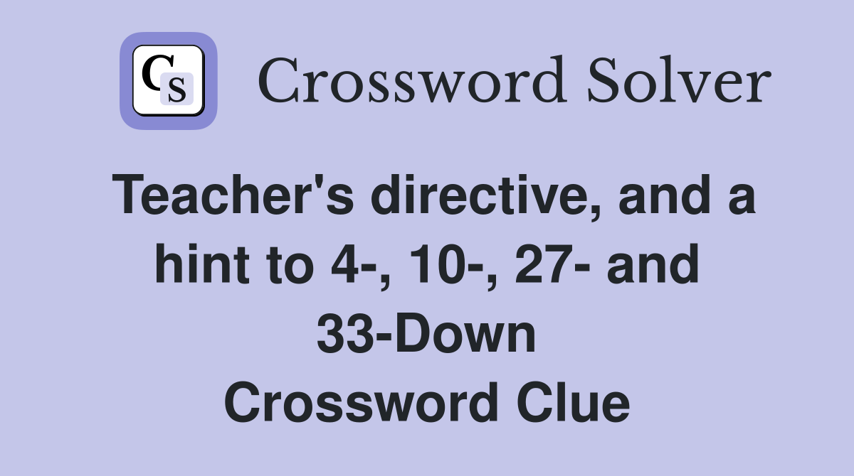 Teacher's directive, and a hint to 4-, 10-, 27- and 33-Down Crossword Clue