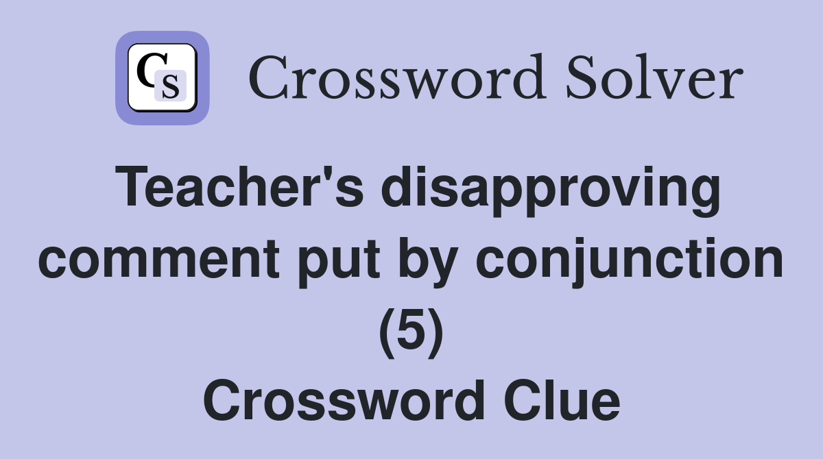 Teacher's disapproving comment put by conjunction (5) Crossword Clue