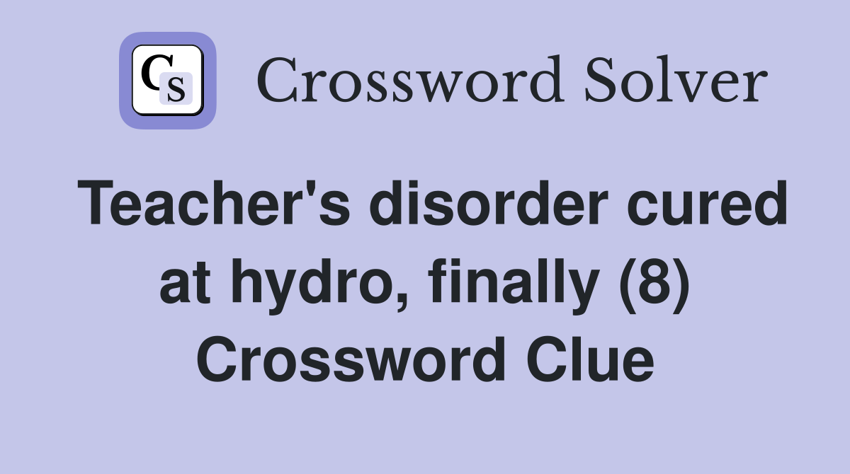 Teacher's disorder cured at hydro, finally (8) Crossword Clue