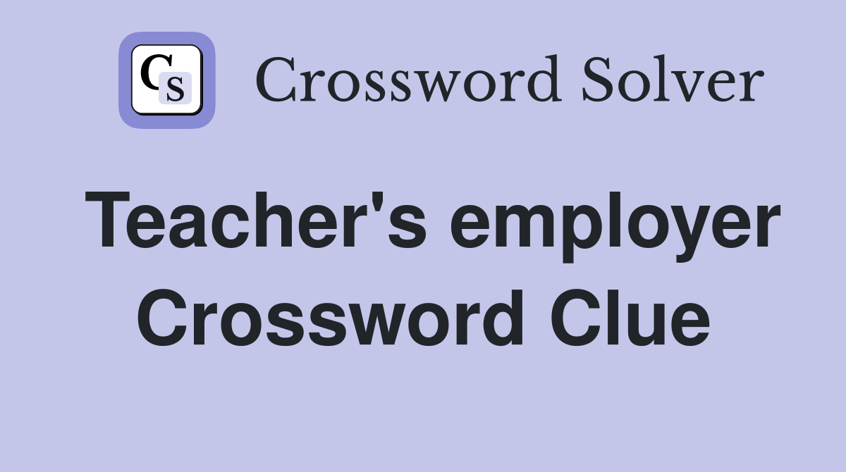 Teacher's employer Crossword Clue