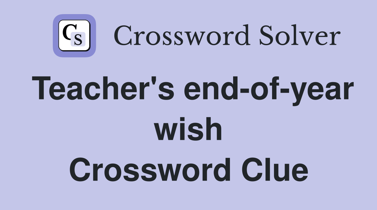 Teacher's end-of-year wish Crossword Clue