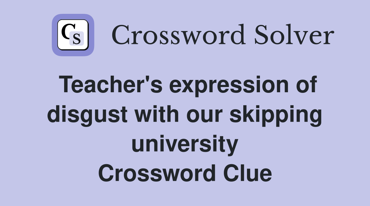 Teacher's expression of disgust with our skipping university Crossword Clue
