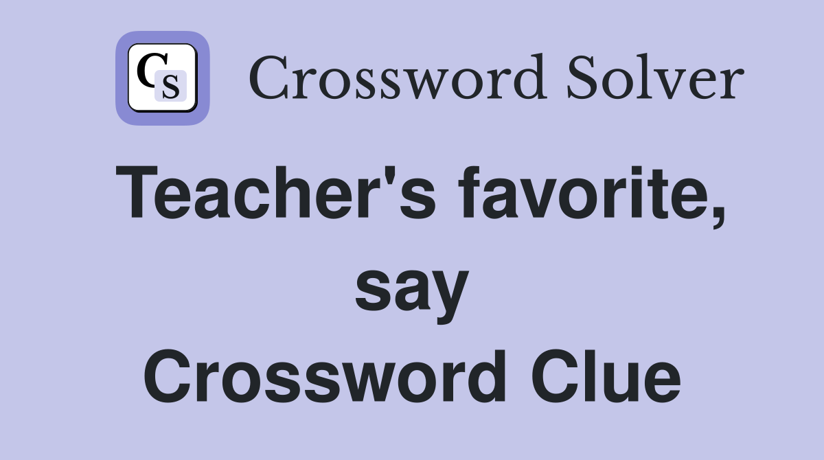Teacher's favorite, say Crossword Clue