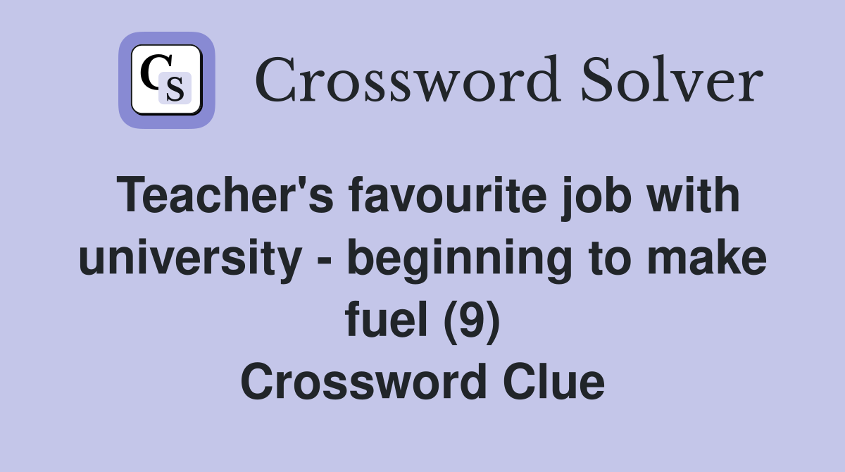 Teacher's favourite job with university - beginning to make fuel (9) Crossword Clue