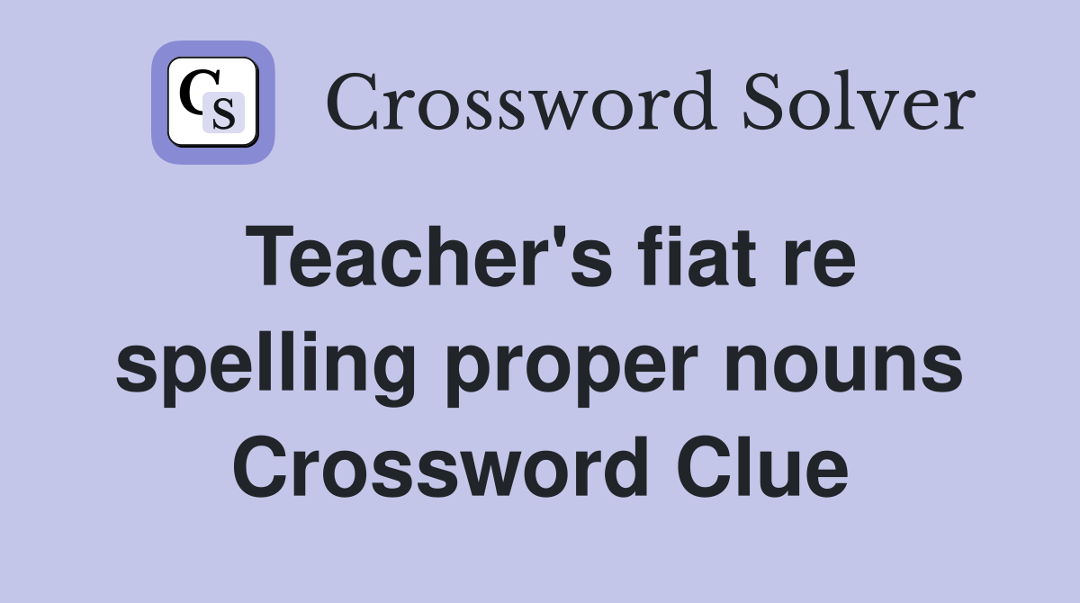 Teacher's fiat re spelling proper nouns Crossword Clue