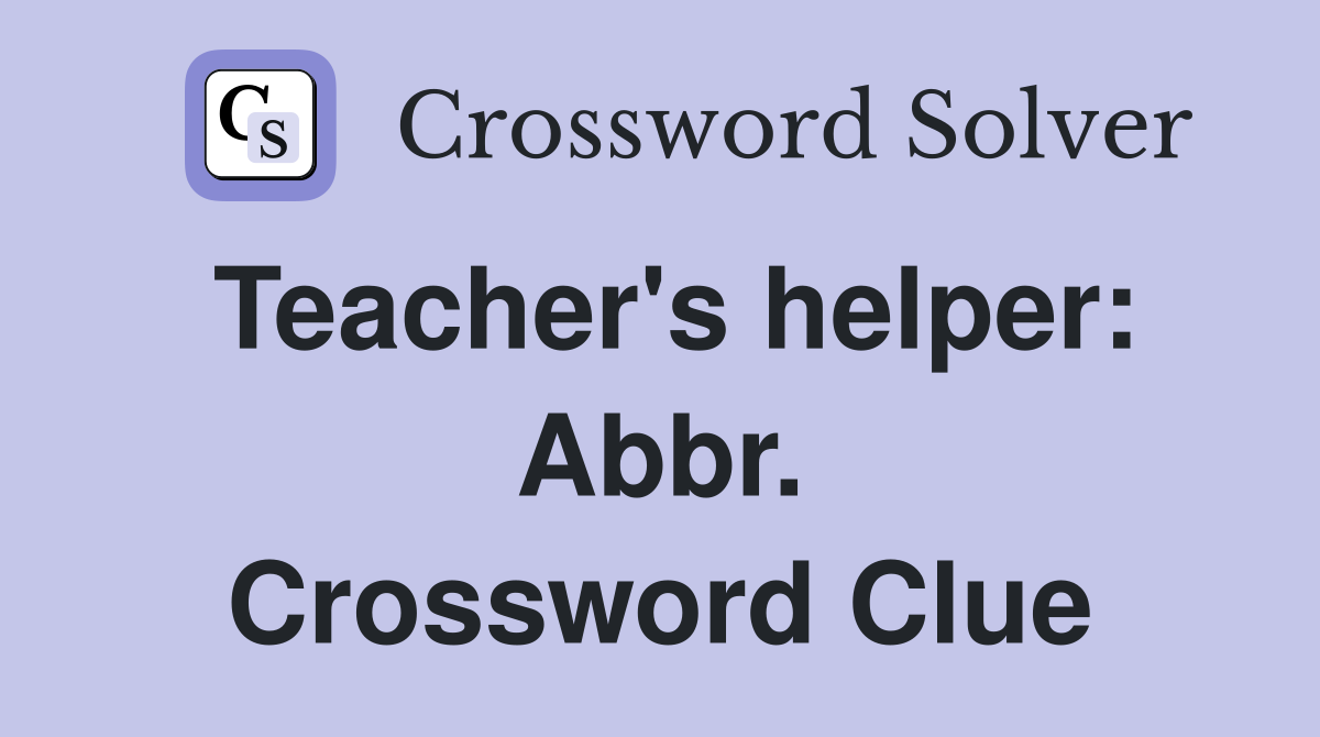 Teacher's helper: Abbr. Crossword Clue