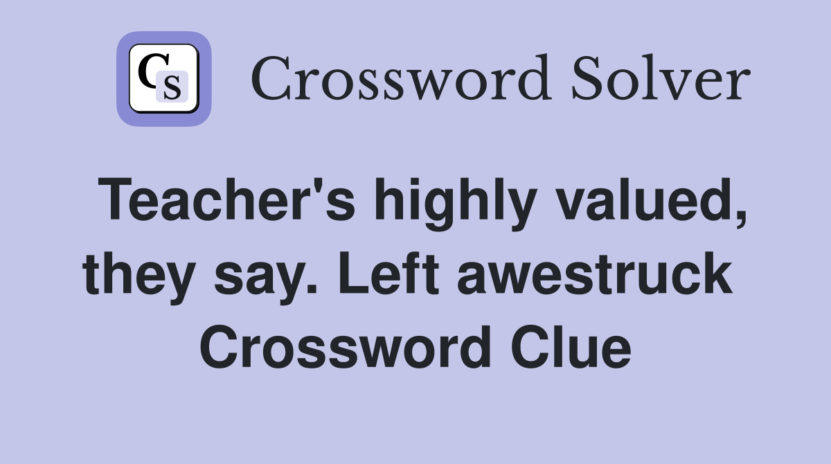 Teacher's highly valued, they say. Left awestruck  Crossword Clue