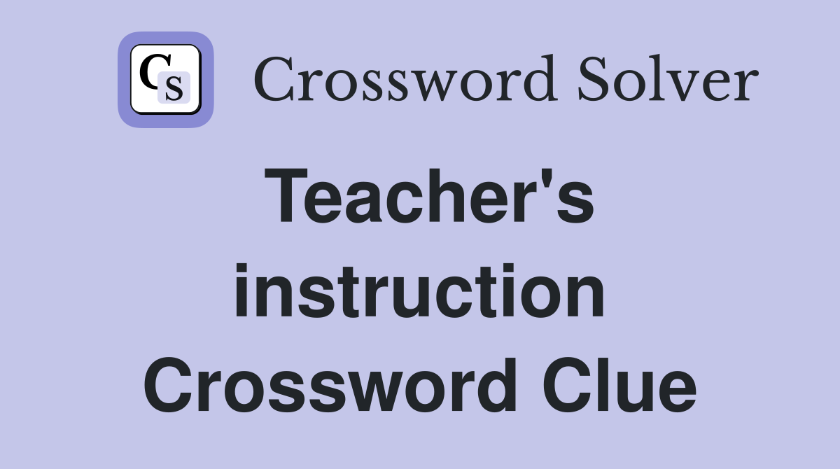 Teacher's instruction Crossword Clue