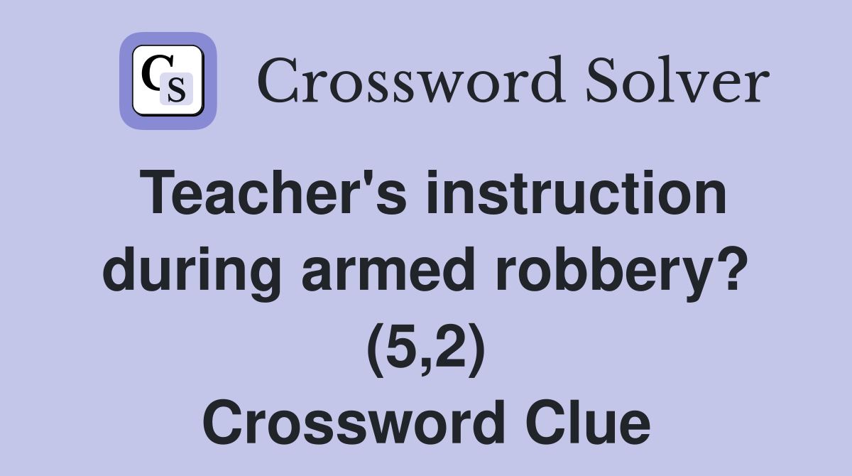 Teacher's instruction during armed robbery? (5,2) Crossword Clue