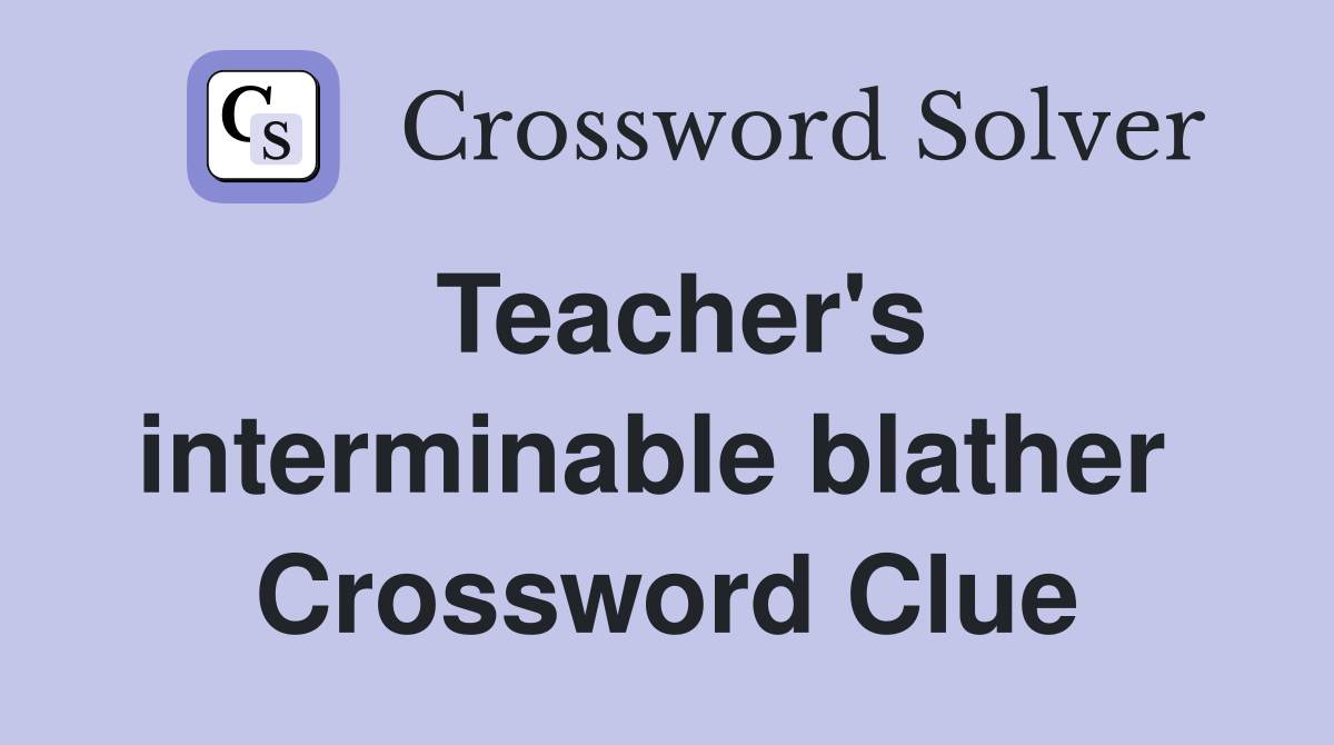 Teacher's interminable blather  Crossword Clue