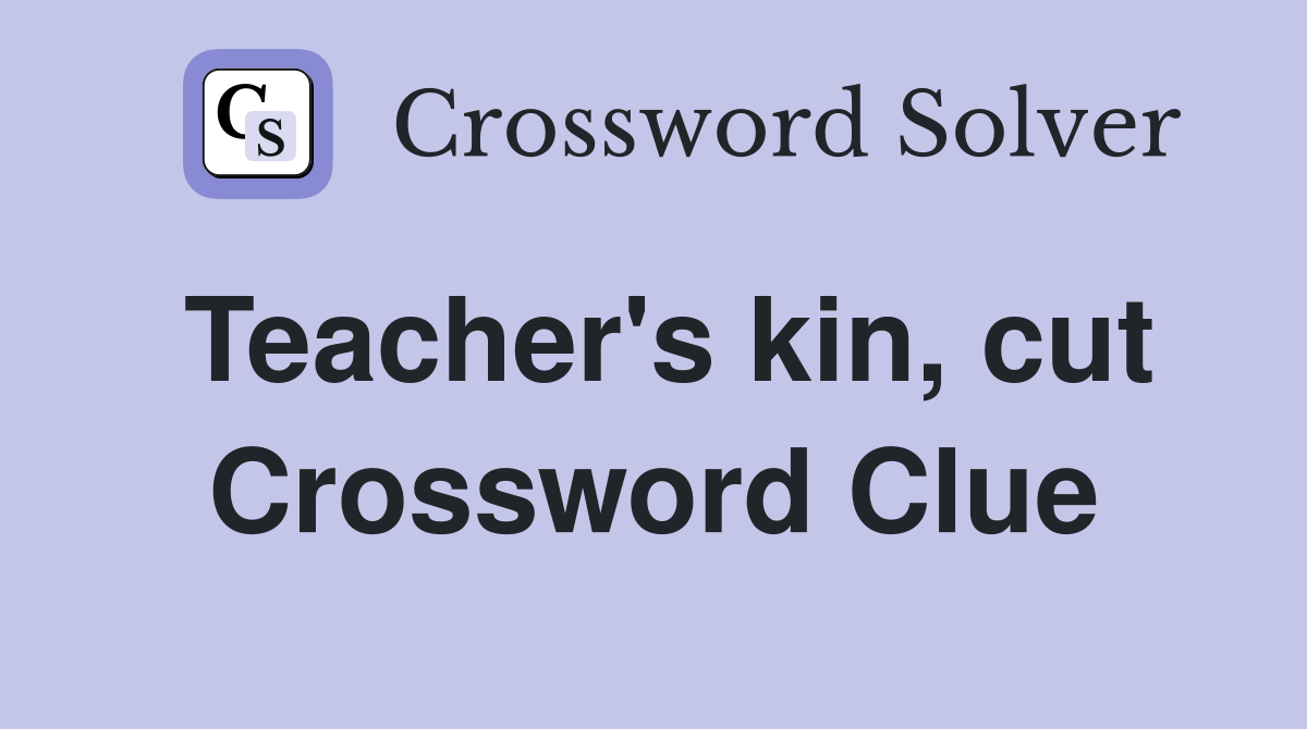 Teacher's kin, cut Crossword Clue