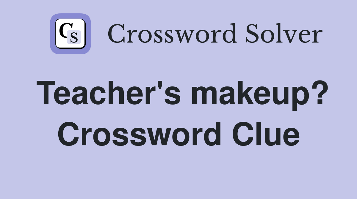 Teacher's makeup? Crossword Clue