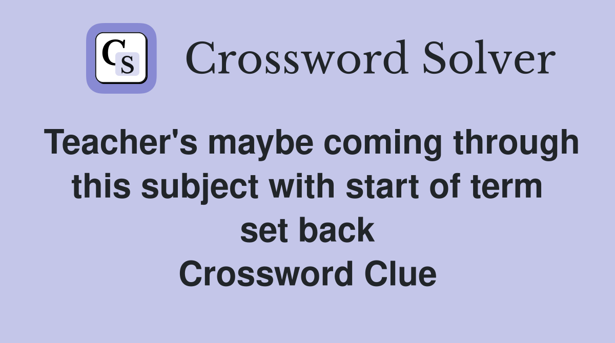 Teacher's maybe coming through this subject with start of term set back Crossword Clue