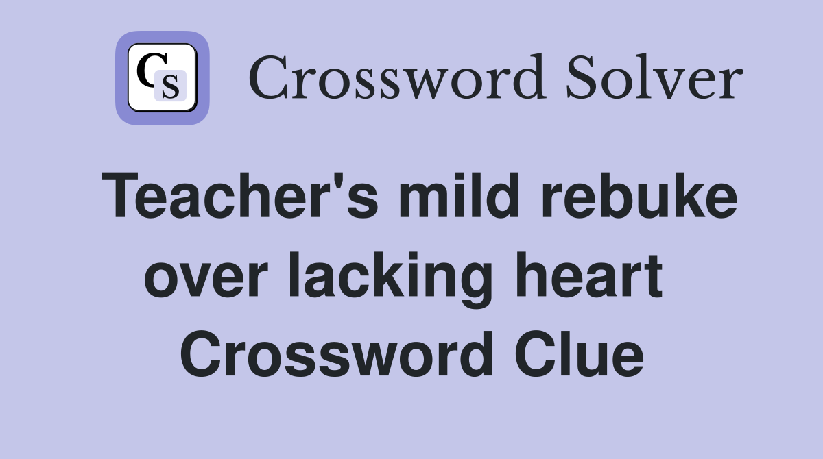 Teacher's mild rebuke over lacking heart  Crossword Clue