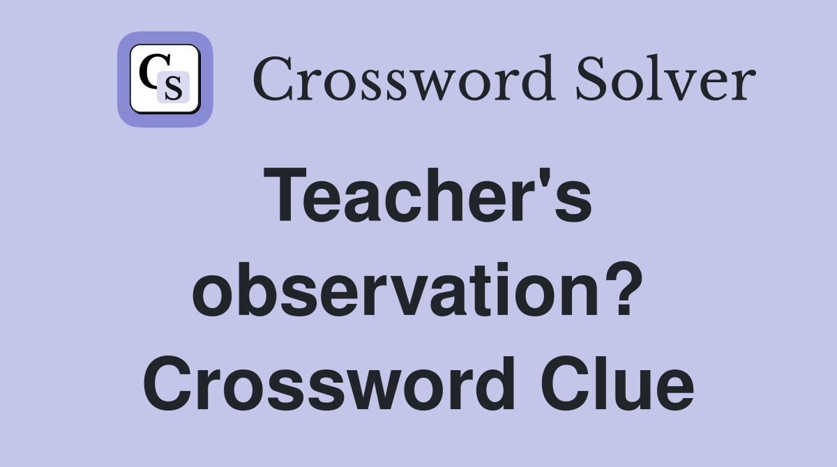 Teacher's observation? Crossword Clue