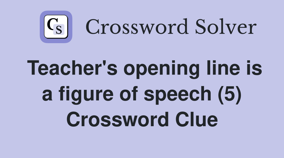 Teacher's opening line is a figure of speech (5) Crossword Clue