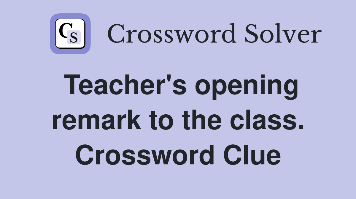 Teacher's opening remark to the class. Crossword Clue
