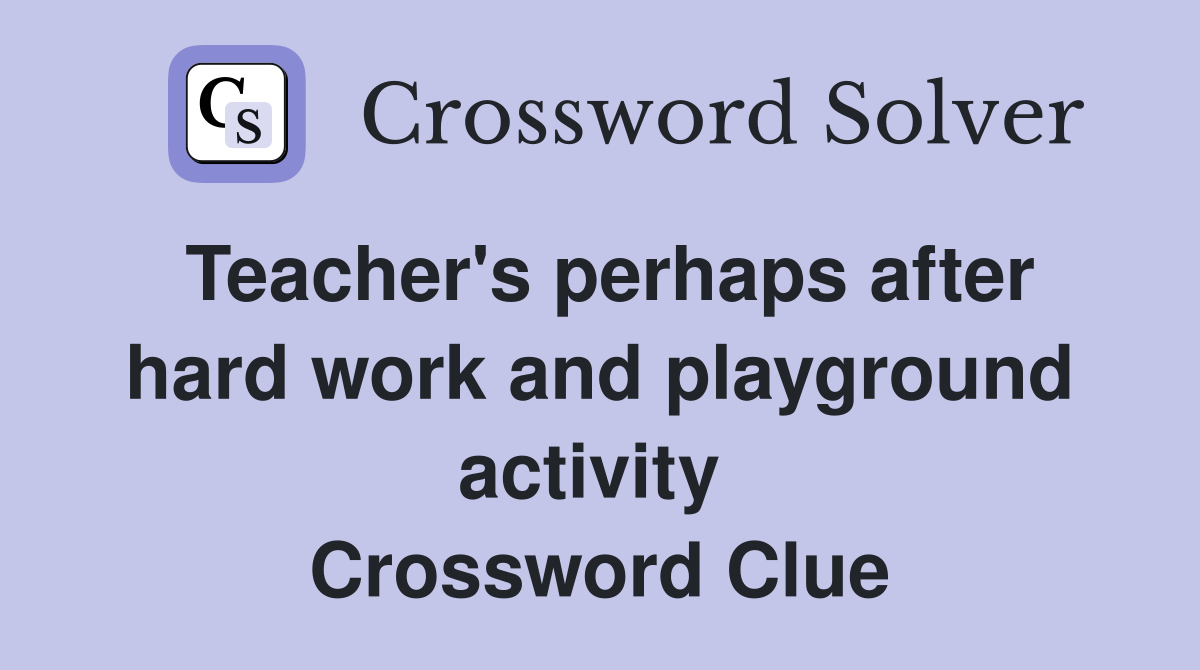 Teacher's perhaps after hard work and playground activity  Crossword Clue