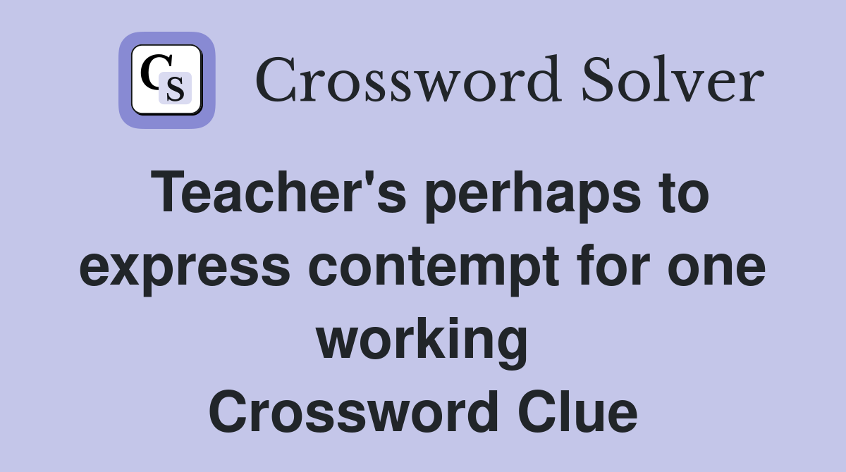 Teacher's perhaps to express contempt for one working Crossword Clue