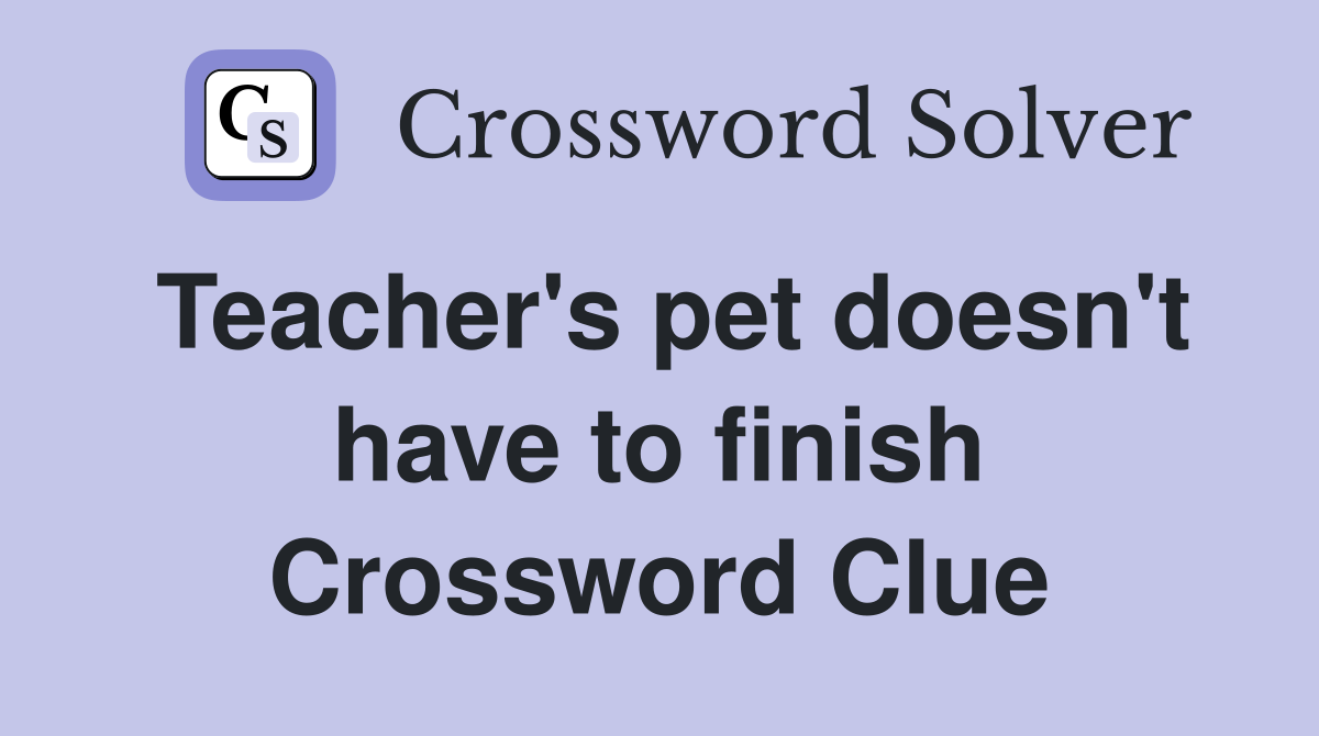 Teacher's pet doesn't have to finish Crossword Clue