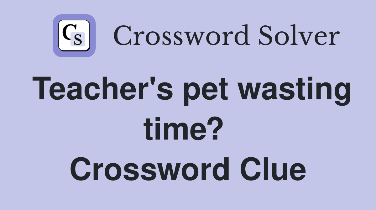 Teacher's pet wasting time?  Crossword Clue