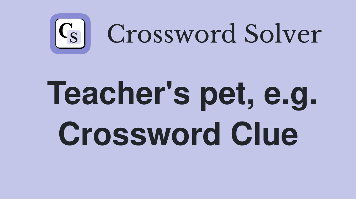 Teacher's pet, e.g. Crossword Clue