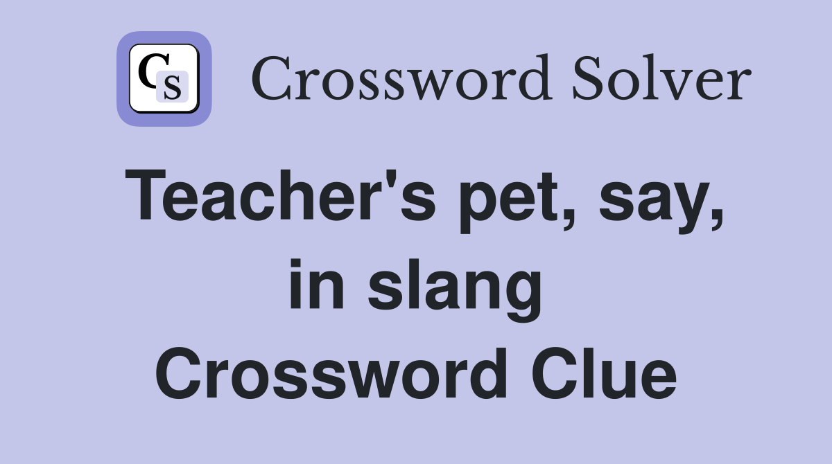 Teacher's pet, say, in slang Crossword Clue