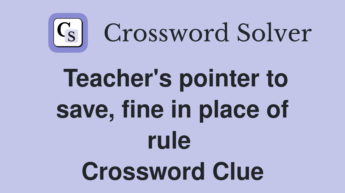 Teacher's pointer to save, fine in place of rule  Crossword Clue