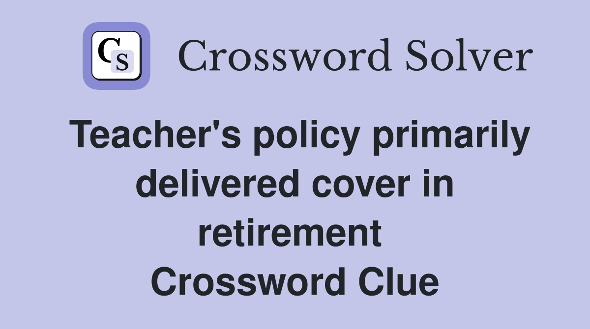 Teacher's policy primarily delivered cover in retirement  Crossword Clue