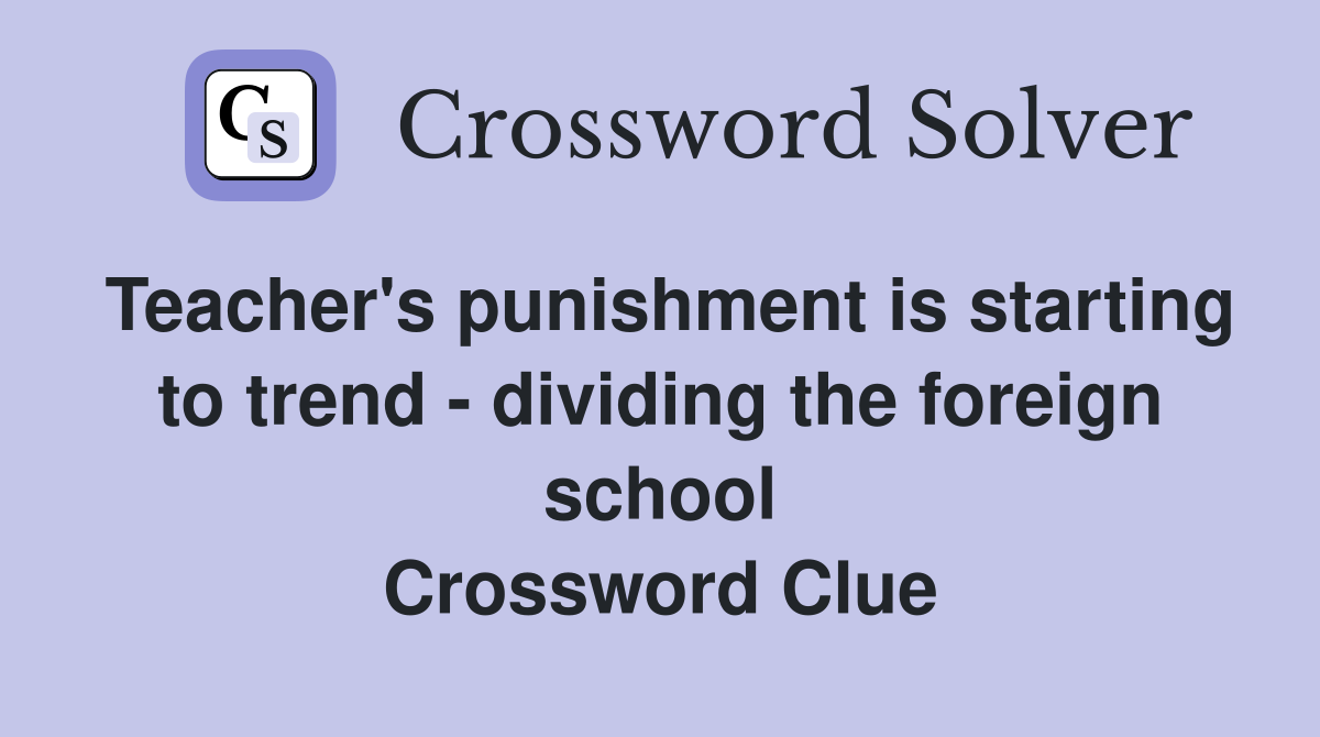 Teacher's punishment is starting to trend - dividing the foreign school Crossword Clue