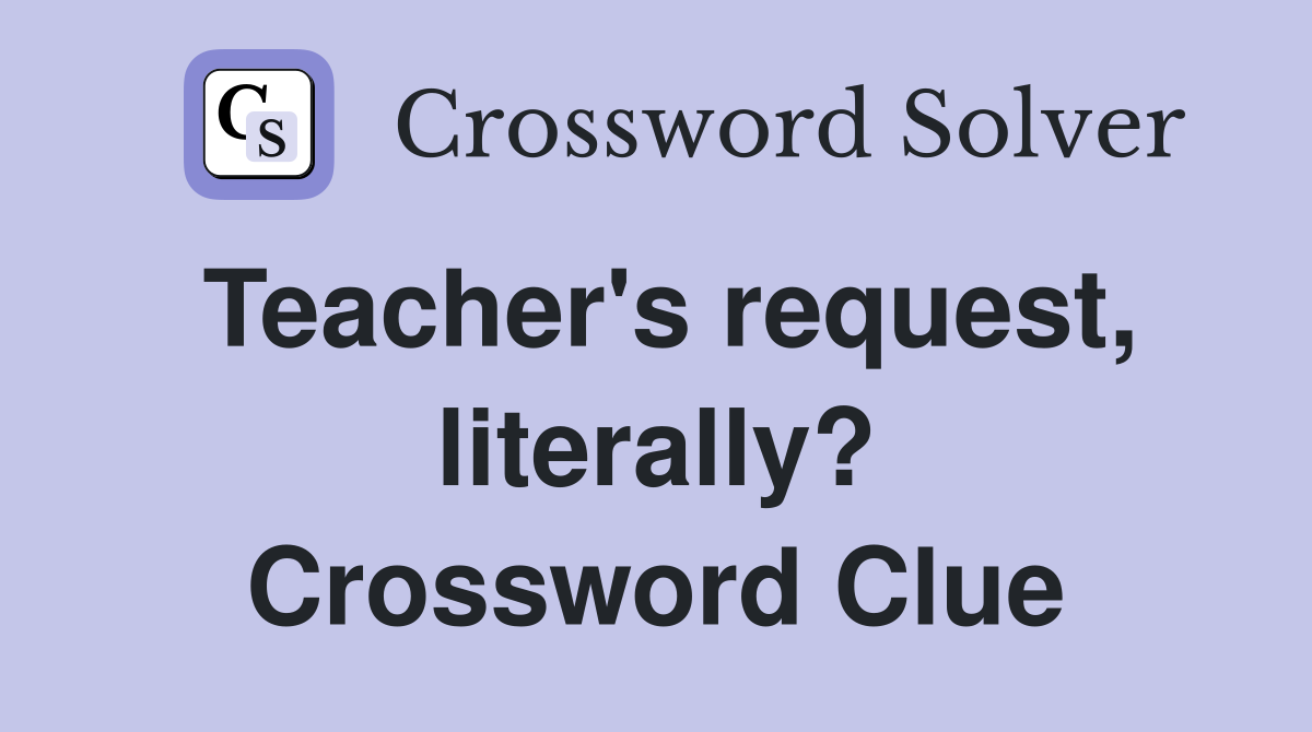 Teacher's request, literally? Crossword Clue